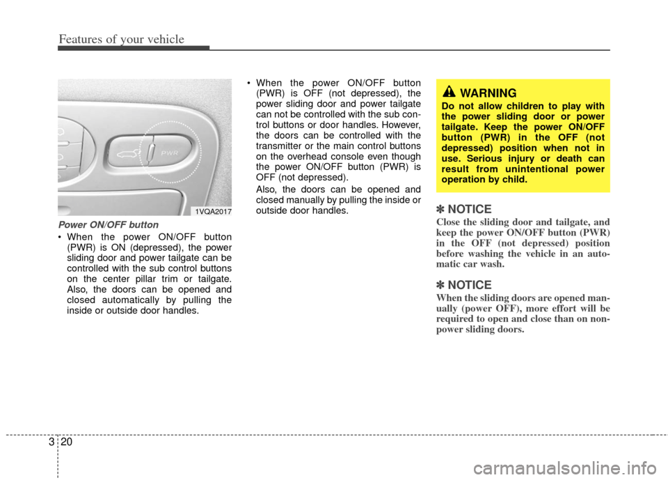 KIA Sedona 2012 2.G Owners Guide Features of your vehicle
20
3
Power ON/OFF button
When the power ON/OFF button
(PWR) is ON (depressed), the power
sliding door and power tailgate can be
controlled with the sub control buttons
on the KIA Sedona 2012 2.G Owners Guide Features of your vehicle
20
3
Power ON/OFF button
When the power ON/OFF button
(PWR) is ON (depressed), the power
sliding door and power tailgate can be
controlled with the sub control buttons
on the