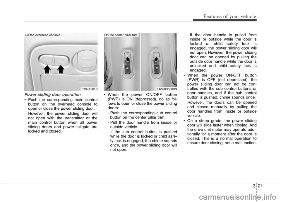 KIA Sedona 2012 2.G Owners Guide 321
Features of your vehicle
Power sliding door operation
Push the corresponding main controlbutton on the overhead console to
open or close the power sliding door.
However, the power sliding door wi KIA Sedona 2012 2.G Owners Guide 321
Features of your vehicle
Power sliding door operation
Push the corresponding main controlbutton on the overhead console to
open or close the power sliding door.
However, the power sliding door wi