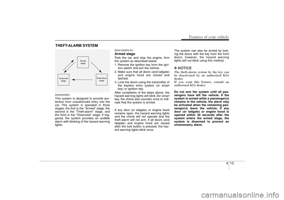 KIA Sorento 2012 2.G Owners Manual 413
Features of your vehicle
D030000AENThis system is designed to provide pro-
tection from unauthorized entry into the
car. This system is operated in three
stages: the first is the "Armed" stage, th