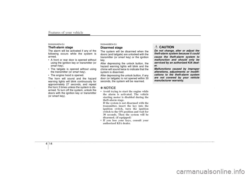 KIA Sorento 2012 2.G Owners Manual Features of your vehicle14
4D030200AEN-EUTheft-alarm stageThe alarm will be activated if any of the
following occurs while the system is
armed.
 A front or rear door is opened without
using the ignit