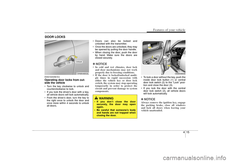 KIA Sorento 2012 2.G Owners Manual 415
Features of your vehicle
D050100AAM-EUOperating door locks from out-
side the vehicle Turn the key clockwise to unlock andcounterclockwise to lock.
If you lock the driver’s door with a key, KIA Sorento 2012 2.G Owners Manual 415
Features of your vehicle
D050100AAM-EUOperating door locks from out-
side the vehicle Turn the key clockwise to unlock andcounterclockwise to lock.
If you lock the driver’s door with a key,