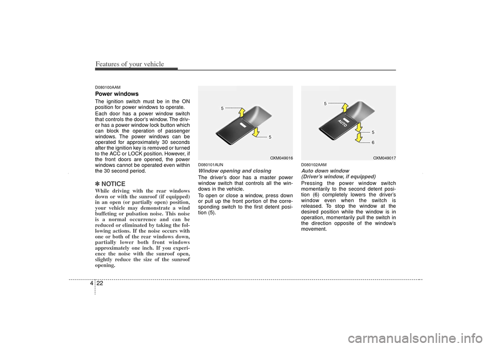 KIA Sorento 2012 2.G Owners Manual Features of your vehicle22
4D080100AAMPower windowsThe ignition switch must be in the ON
position for power windows to operate.
Each door has a power window switch
that controls the doors window. The