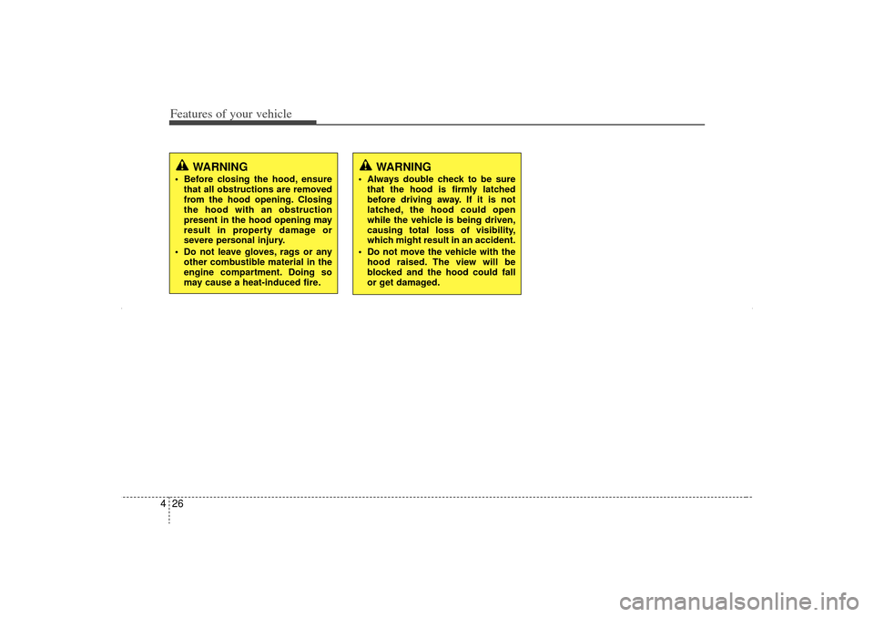 KIA Sorento 2012 2.G Owners Manual Features of your vehicle26
4
WARNING
 Before closing the hood, ensure
that all obstructions are removed
from the hood opening. Closing
the hood with an obstruction
present in the hood opening may
res
