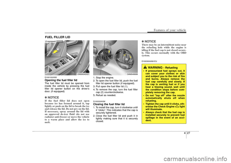 KIA Sorento 2012 2.G Owners Manual 427
Features of your vehicle
D100100AXMOpening the fuel filler lidThe fuel filler lid must be opened from
inside the vehicle by pressing the fuel
filler lid opener button on the driver’s
door. (if e KIA Sorento 2012 2.G Owners Manual 427
Features of your vehicle
D100100AXMOpening the fuel filler lidThe fuel filler lid must be opened from
inside the vehicle by pressing the fuel
filler lid opener button on the driver’s
door. (if e