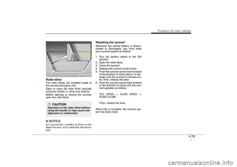 KIA Sorento 2012 2.G Owners Manual 433
Features of your vehicle
Roller blind  The roller blinds are installed inside of
the sunroof and glass roof.
Open or close the roller blind manually
using the handle (1) when you need to.
Before o