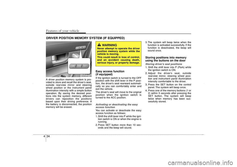 KIA Sorento 2012 2.G Owners Manual Features of your vehicle34
4A driver position memory system is pro-
vided to store and recall the driver’s seat,
outside rearview mirror and steering
wheel position or the instrument panel
illuminat