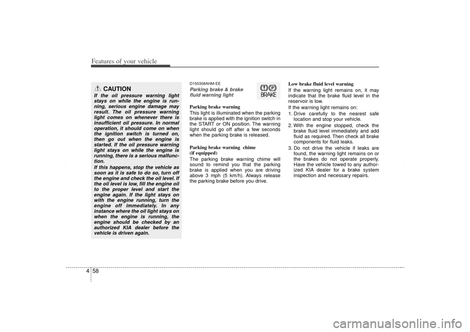 KIA Sorento 2012 2.G Owners Manual Features of your vehicle58
4
D150308AHM-EEParking brake & brake
fluid warning lightParking brake warning
This light is illuminated when the parking
brake is applied with the ignition switch in
the ST KIA Sorento 2012 2.G Owners Manual Features of your vehicle58
4
D150308AHM-EEParking brake & brake
fluid warning lightParking brake warning
This light is illuminated when the parking
brake is applied with the ignition switch in
the ST