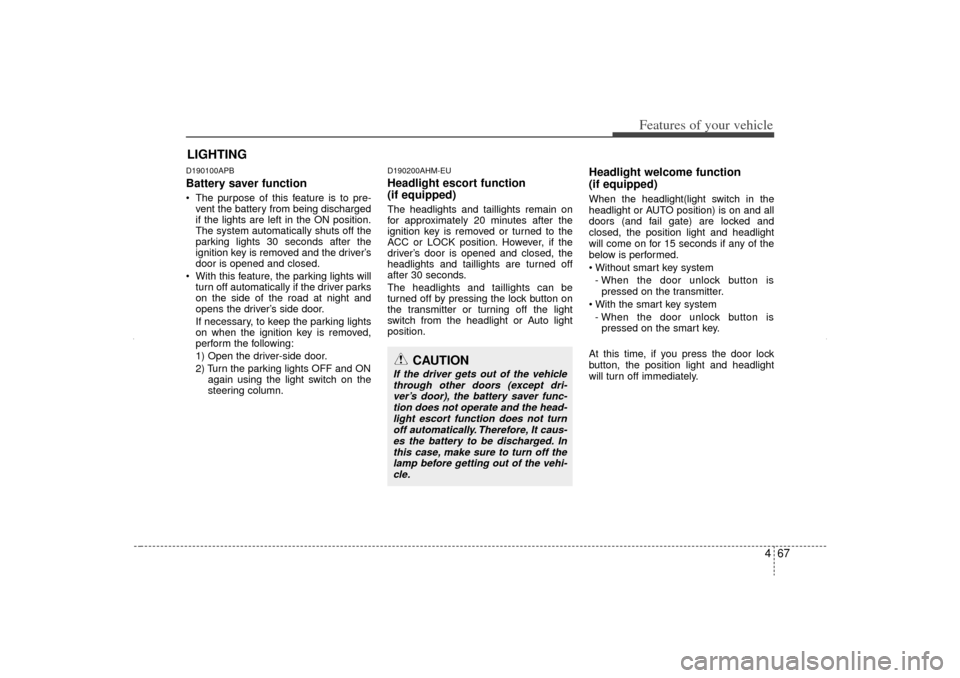 KIA Sorento 2012 2.G User Guide 467
Features of your vehicle
D190100APBBattery saver function The purpose of this feature is to pre-vent the battery from being discharged
if the lights are left in the ON position.
The system automa