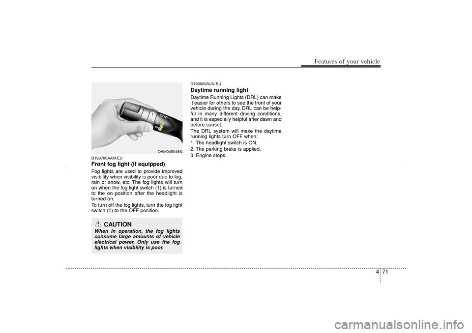 KIA Sorento 2012 2.G Owners Manual 471
Features of your vehicle
D190700AAM-EUFront fog light (if equipped)Fog lights are used to provide improved
visibility when visibility is poor due to fog,
rain or snow, etc. The fog lights will tur KIA Sorento 2012 2.G Owners Manual 471
Features of your vehicle
D190700AAM-EUFront fog light (if equipped)Fog lights are used to provide improved
visibility when visibility is poor due to fog,
rain or snow, etc. The fog lights will tur