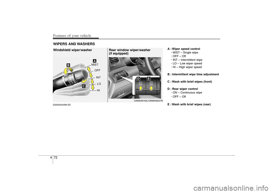 KIA Sorento 2012 2.G Owners Manual Features of your vehicle72
4D200000AAM-EE
A : Wiper speed control
· MIST – Single wipe
· OFF – Off
· INT – Intermittent wipe 
· LO – Low wiper speed
· HI – High wiper speed
B : Intermit