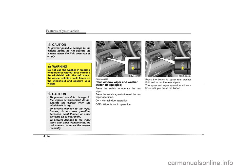 KIA Sorento 2012 2.G Owners Manual Features of your vehicle74
4
D200300AAMRear window wiper and washer
switch (if equipped)Press the switch to operate the rear
wiper.
Press the switch again to turn off the rear
wiper operation.
ON - No