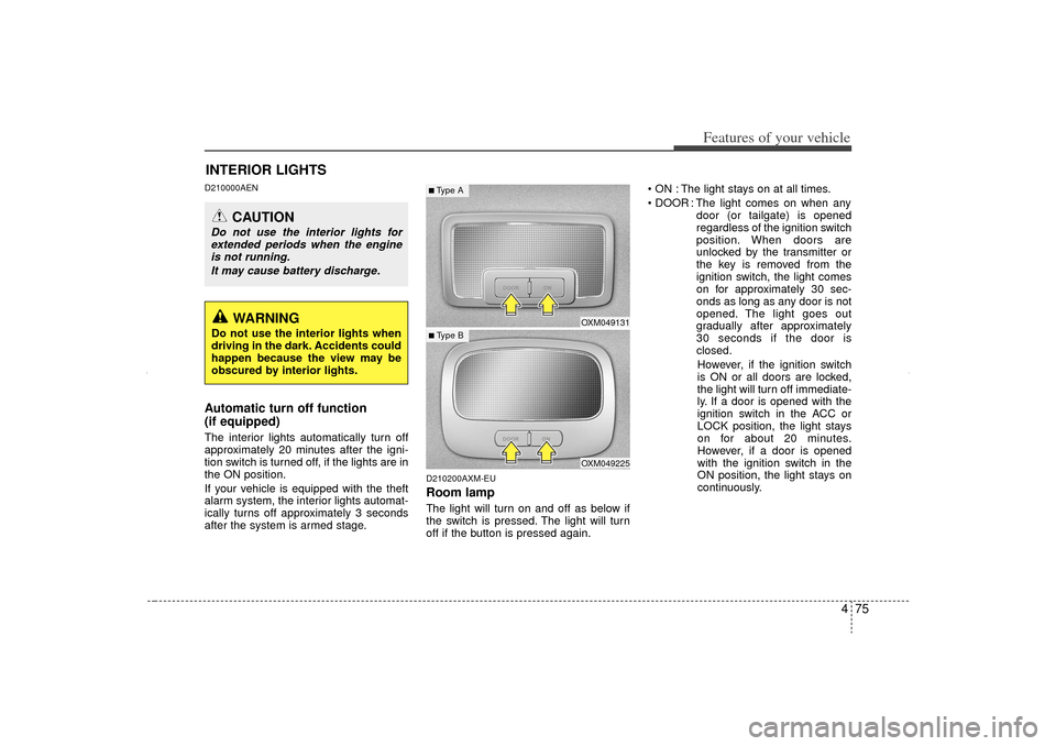 KIA Sorento 2012 2.G User Guide 475
Features of your vehicle
D210000AENAutomatic turn off function 
(if equipped)The interior lights automatically turn off
approximately 20 minutes after the igni-
tion switch is turned off, if the l