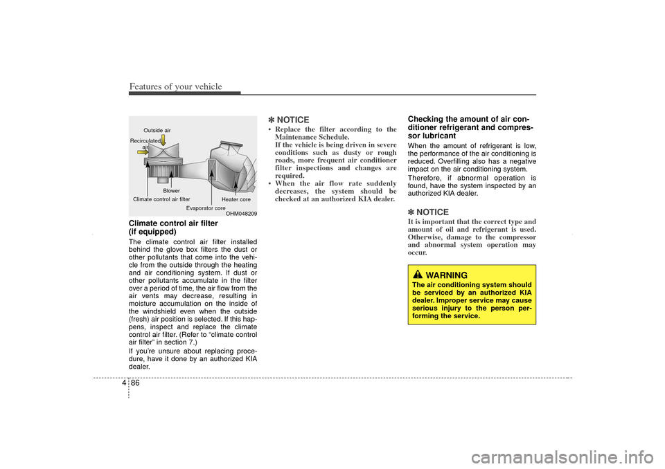 KIA Sorento 2012 2.G Owners Manual Features of your vehicle86
4Climate control air filter 
(if equipped)The climate control air filter installed
behind the glove box filters the dust or
other pollutants that come into the vehi-
cle fro