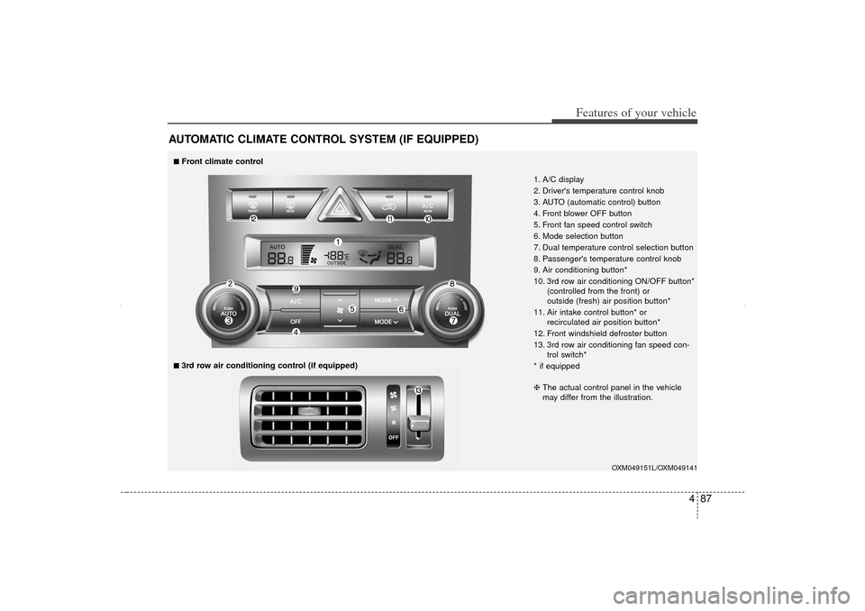 KIA Sorento 2012 2.G Owners Manual 487
Features of your vehicle
AUTOMATIC CLIMATE CONTROL SYSTEM (IF EQUIPPED)
OXM049151L/OXM049141
1. A/C display
2. Drivers temperature control knob
3. AUTO (automatic control) button
4. Front blower KIA Sorento 2012 2.G Owners Manual 487
Features of your vehicle
AUTOMATIC CLIMATE CONTROL SYSTEM (IF EQUIPPED)
OXM049151L/OXM049141
1. A/C display
2. Drivers temperature control knob
3. AUTO (automatic control) button
4. Front blower