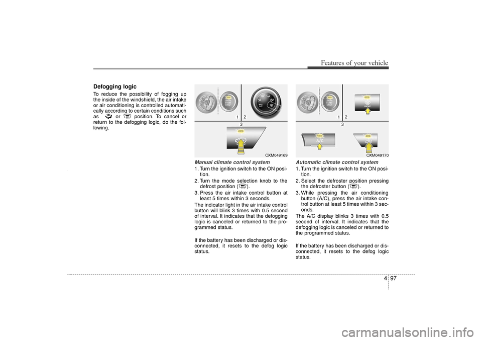 KIA Sorento 2012 2.G User Guide 497
Features of your vehicle
Defogging logicTo reduce the possibility of fogging up
the inside of the windshield, the air intake
or air conditioning is controlled automati-
cally according to certain 