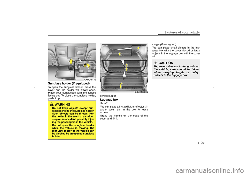 KIA Sorento 2012 2.G Owners Manual 499
Features of your vehicle
Sunglass holder (if equipped)To open the sunglass holder, press the
cover and the holder will slowly open.
Place your sunglasses with the lenses
facing out. To close the s KIA Sorento 2012 2.G Owners Manual 499
Features of your vehicle
Sunglass holder (if equipped)To open the sunglass holder, press the
cover and the holder will slowly open.
Place your sunglasses with the lenses
facing out. To close the s