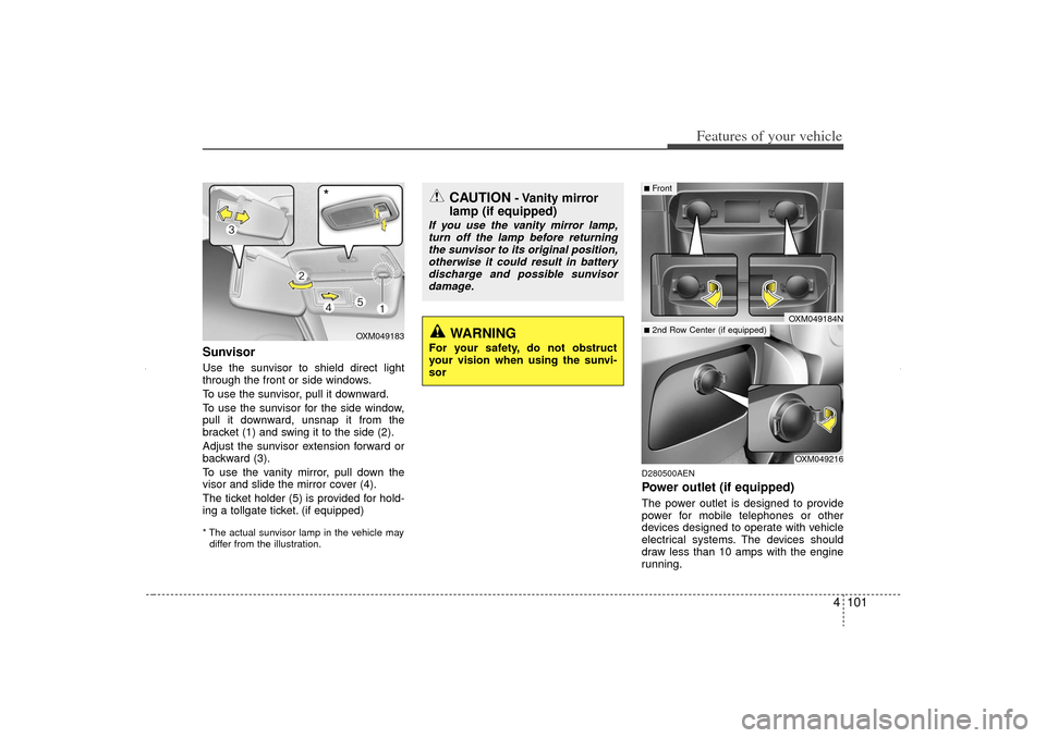KIA Sorento 2012 2.G Owners Manual 4 101
Features of your vehicle
SunvisorUse the sunvisor to shield direct light
through the front or side windows.
To use the sunvisor, pull it downward.
To use the sunvisor for the side window,
pull i KIA Sorento 2012 2.G Owners Manual 4 101
Features of your vehicle
SunvisorUse the sunvisor to shield direct light
through the front or side windows.
To use the sunvisor, pull it downward.
To use the sunvisor for the side window,
pull i