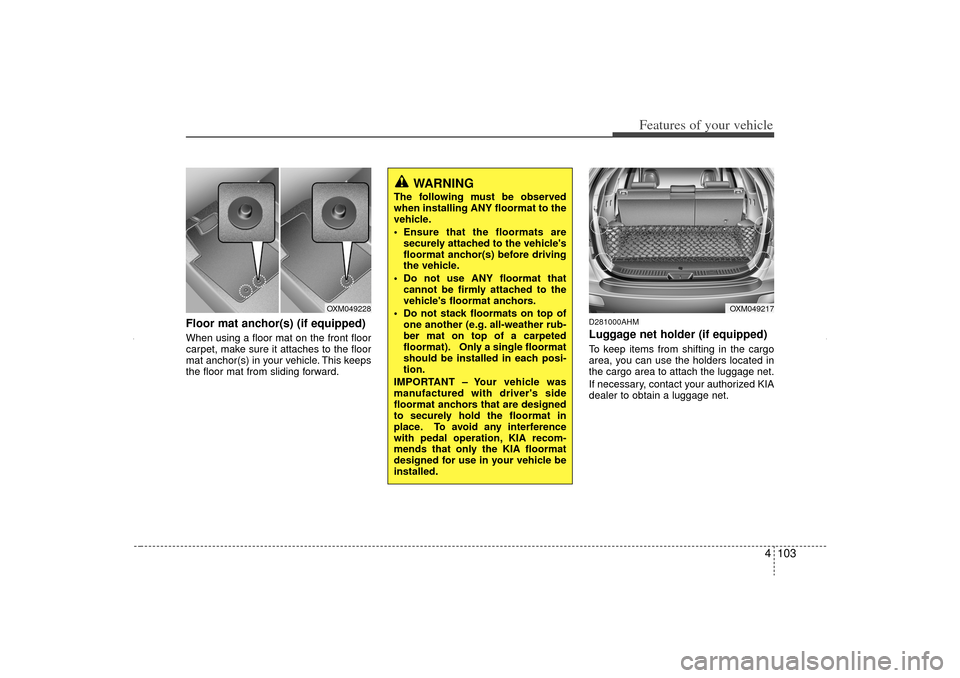 KIA Sorento 2012 2.G Owners Manual 4 103
Features of your vehicle
Floor mat anchor(s) (if equipped)When using a floor mat on the front floor
carpet, make sure it attaches to the floor
mat anchor(s) in your vehicle. This keeps
the floor KIA Sorento 2012 2.G Owners Manual 4 103
Features of your vehicle
Floor mat anchor(s) (if equipped)When using a floor mat on the front floor
carpet, make sure it attaches to the floor
mat anchor(s) in your vehicle. This keeps
the floor