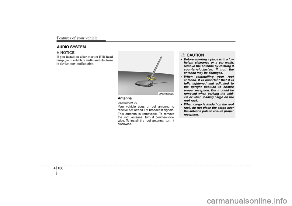 KIA Sorento 2012 2.G Owners Manual Features of your vehicle106
4✽
✽
NOTICEIf you install an after market HID head
lamp, your vehicle’s audio and electron-
ic device may malfunction.
AntennaD300102AAM-EUYour vehicle uses a roof an