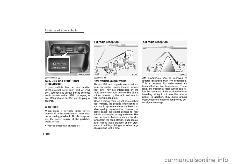 KIA Sorento 2012 2.G Owners Manual Features of your vehicle108
4D300600AHM-EEAux, USB and iPod
®* port
(if equipped)
If your vehicle has an aux and/or
USB(universal serial bus) port or iPod
port, you can use an aux port to connect
aud