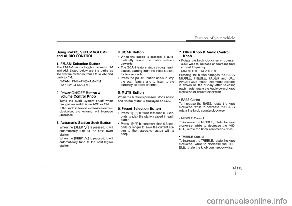 KIA Sorento 2012 2.G Owners Manual 4 113
Features of your vehicle
Using RADIO, SETUP, VOLUME
and AUDIO CONTROL
1. FM/AM Selection Button The FM/AM button toggles between FM
and AM. Listed below are the paths as
the system switches from KIA Sorento 2012 2.G Owners Manual 4 113
Features of your vehicle
Using RADIO, SETUP, VOLUME
and AUDIO CONTROL
1. FM/AM Selection Button The FM/AM button toggles between FM
and AM. Listed below are the paths as
the system switches from