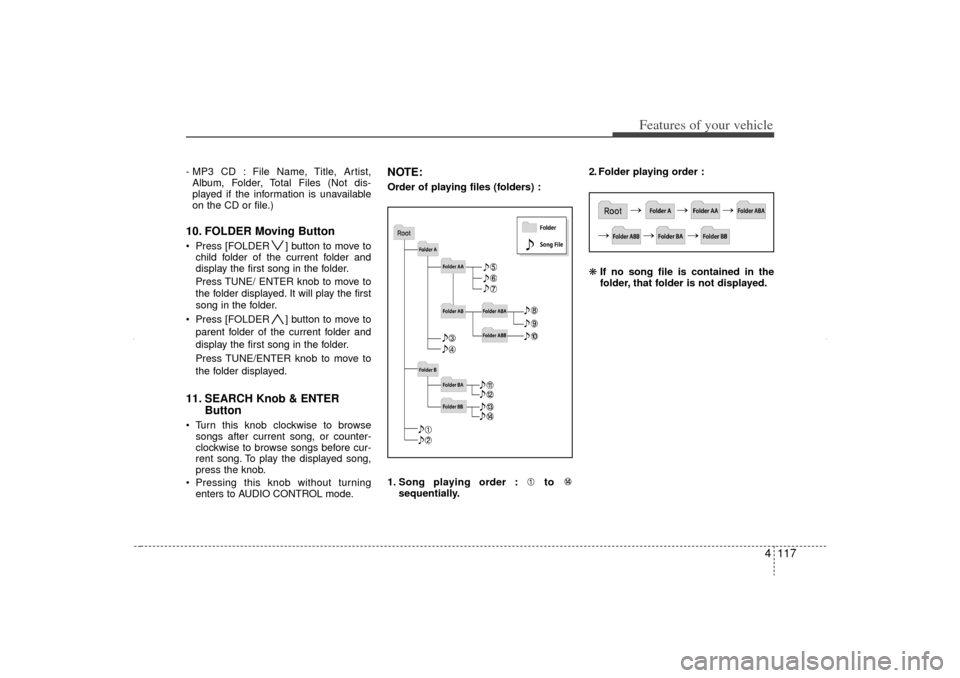 KIA Sorento 2012 2.G Owners Manual 4 117
Features of your vehicle
- MP3 CD : File Name, Title, Artist,Album, Folder, Total Files (Not dis-
played if the information is unavailable
on the CD or file.)10. FOLDER Moving Button Press [FO KIA Sorento 2012 2.G Owners Manual 4 117
Features of your vehicle
- MP3 CD : File Name, Title, Artist,Album, Folder, Total Files (Not dis-
played if the information is unavailable
on the CD or file.)10. FOLDER Moving Button Press [FO