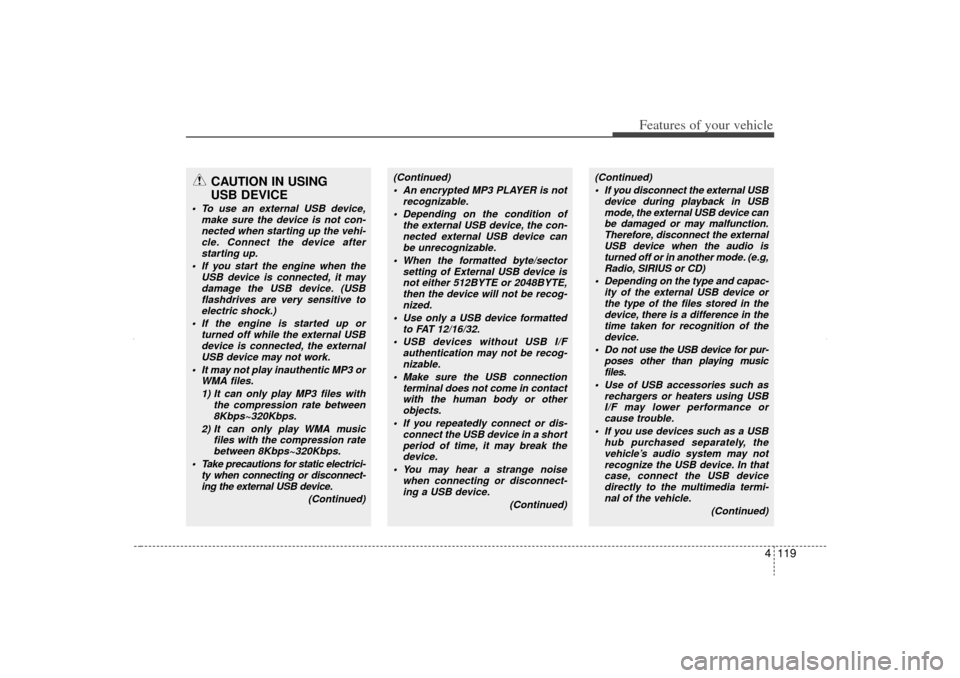 KIA Sorento 2012 2.G Owners Manual 4 119
Features of your vehicle
CAUTION IN USING 
USB DEVICE
 To use an external USB device,
make sure the device is not con-nected when starting up the vehi-cle. Connect the device afterstarting up.
