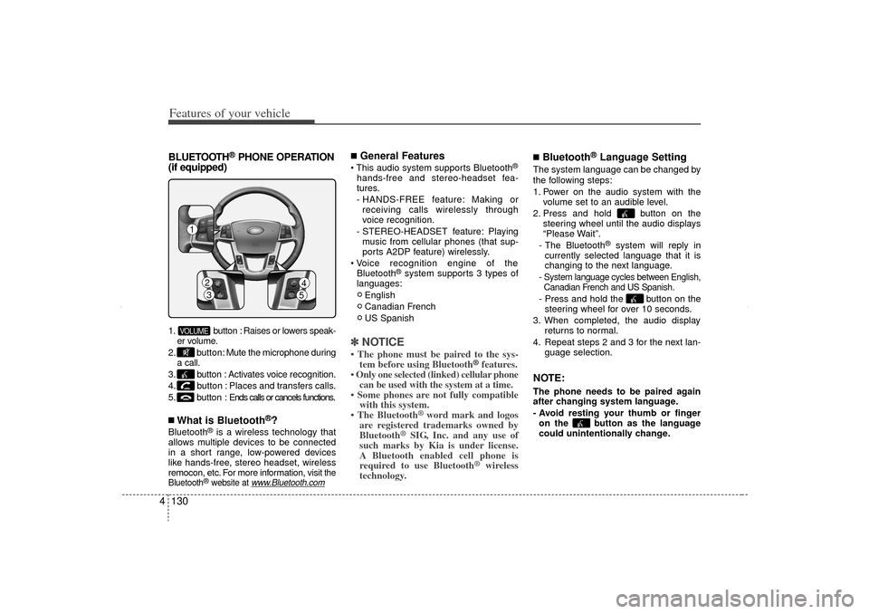 KIA Sorento 2012 2.G Owners Manual Features of your vehicle130
4BLUETOOTH
®PHONE OPERATION
(if equipped)
1. button : Raises or lowers speak-
er volume.
2. button: Mute the microphone during
a call.
3. button : Activates voice recognit