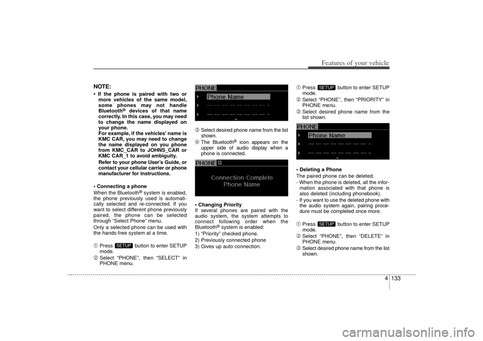 KIA Sorento 2012 2.G Owners Manual 4 133
Features of your vehicle
NOTE:• If the phone is paired with two ormore vehicles of the same model,
some phones may not handle
Bluetooth
®
devices of that name
correctly. In this case, you may