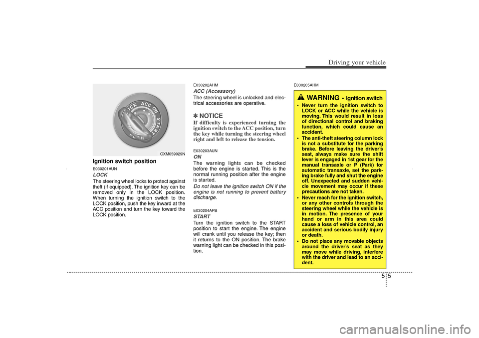KIA Sorento 2012 2.G Owners Guide 55
Driving your vehicle
Ignition switch positionE030201AUNLOCKThe steering wheel locks to protect against
theft (if equipped). The ignition key can be
removed only in the LOCK position.
When turning t