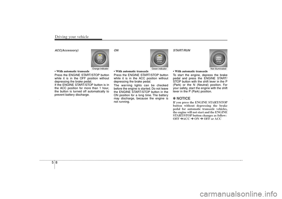 KIA Sorento 2012 2.G Owners Guide Driving your vehicle85ACC(Accessory)• With automatic transaxle
Press the ENGINE START/STOP button
while it is in the OFF position without
depressing the brake pedal.
If the ENGINE START/STOP button 