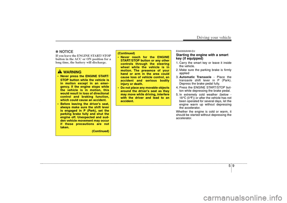 KIA Sorento 2012 2.G Owners Guide 59
Driving your vehicle
✽
✽ 
 
NOTICEIf you leave the ENGINE START/ STOP
button in the ACC or ON position for a
long time, the battery will discharge. 
E040300AHM-EUStarting the engine with a smar