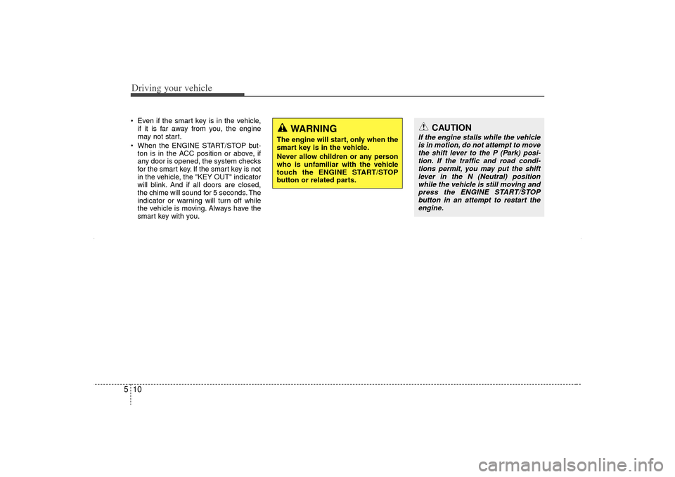 KIA Sorento 2012 2.G Owners Manual Driving your vehicle10
5 Even if the smart key is in the vehicle,
if it is far away from you, the engine
may not start.
When the ENGINE START/STOP but- ton is in the ACC position or above, if
any d KIA Sorento 2012 2.G Owners Manual Driving your vehicle10
5 Even if the smart key is in the vehicle,
if it is far away from you, the engine
may not start.
When the ENGINE START/STOP but- ton is in the ACC position or above, if
any d