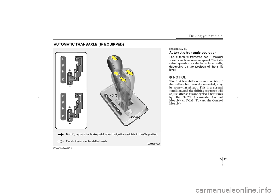 KIA Sorento 2012 2.G Owners Guide 515
Driving your vehicle
E060000AAM-EUE060100AAM-EU
Automatic transaxle operationThe automatic transaxle has 6 forward
speeds and one reverse speed. The indi-
vidual speeds are selected automatically,