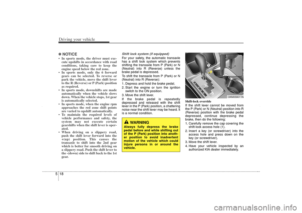 KIA Sorento 2012 2.G Owners Manual Driving your vehicle18
5✽
✽
NOTICE• In sports mode, the driver must exe-
cute upshifts in accordance with road
conditions, taking care to keep the
engine speed below the red zone.
• In sports 