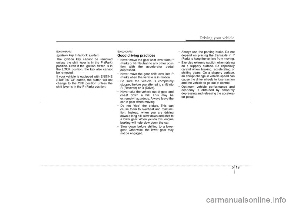 KIA Sorento 2012 2.G Owners Manual 519
Driving your vehicle
E060103AHMIgnition key interlock system The ignition key cannot be removed
unless the shift lever is in the P (Park)
position. Even if the ignition switch is in
the LOCK posit