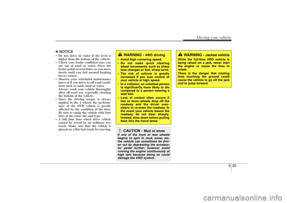 KIA Sorento 2012 2.G Owners Manual 525
Driving your vehicle
✽
✽NOTICE• Do not drive in water if the level is
higher than the bottom of the vehicle.
• Check your brake condition once you are out of mud or water. Press the
brake 