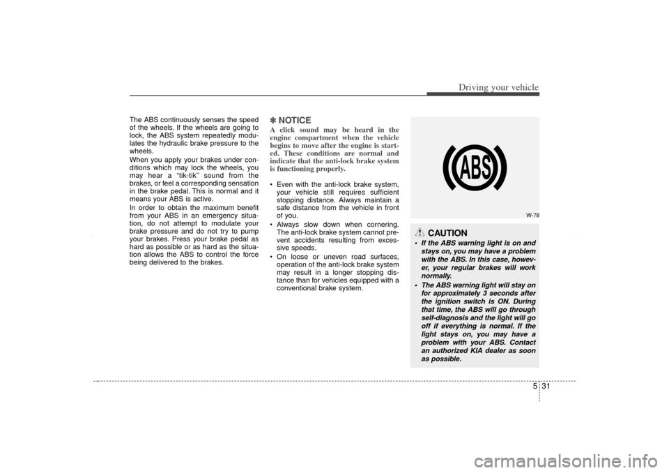 KIA Sorento 2012 2.G Owners Manual 531
Driving your vehicle
The ABS continuously senses the speed
of the wheels. If the wheels are going to
lock, the ABS system repeatedly modu-
lates the hydraulic brake pressure to the
wheels.
When yo KIA Sorento 2012 2.G Owners Manual 531
Driving your vehicle
The ABS continuously senses the speed
of the wheels. If the wheels are going to
lock, the ABS system repeatedly modu-
lates the hydraulic brake pressure to the
wheels.
When yo