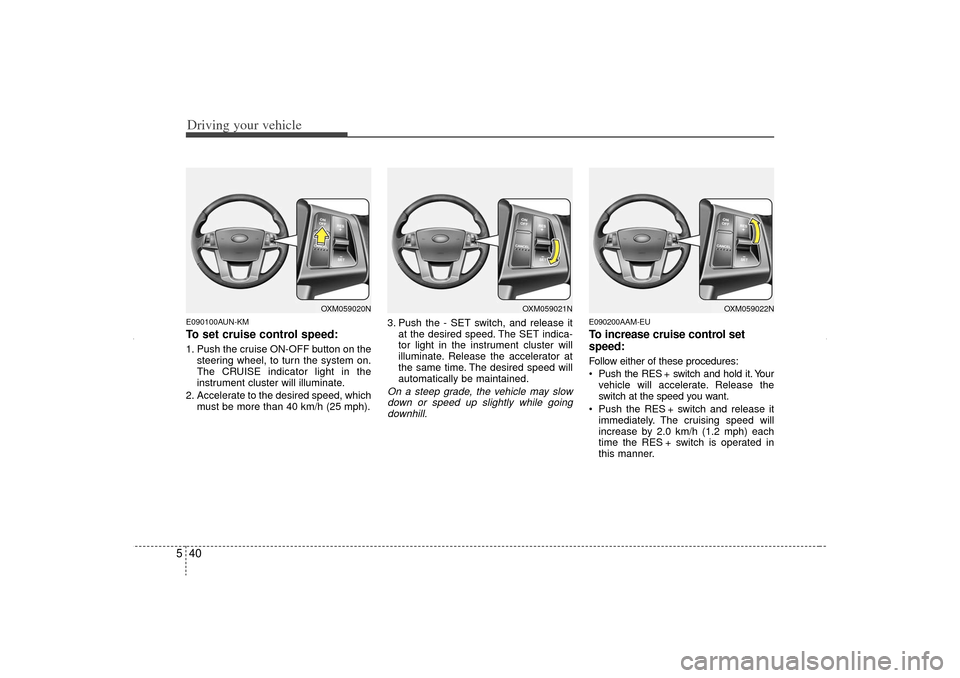 KIA Sorento 2012 2.G Owners Manual Driving your vehicle40
5E090100AUN-KMTo set cruise control speed:1. Push the cruise ON-OFF button on the
steering wheel, to turn the system on.
The CRUISE indicator light in the
instrument cluster wil KIA Sorento 2012 2.G Owners Manual Driving your vehicle40
5E090100AUN-KMTo set cruise control speed:1. Push the cruise ON-OFF button on the
steering wheel, to turn the system on.
The CRUISE indicator light in the
instrument cluster wil