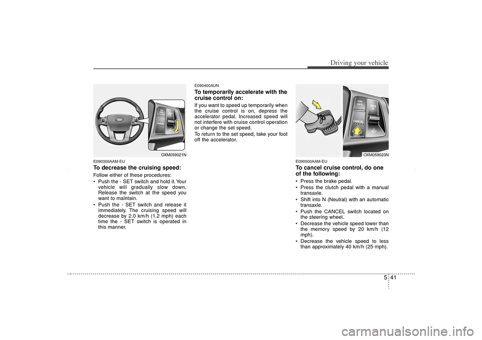 KIA Sorento 2012 2.G Owners Manual 541
Driving your vehicle
E090300AAM-EUTo decrease the cruising speed:Follow either of these procedures:
Pushthe - SET switch and hold it. Your
vehicle will gradually slow down.
Release the switch at KIA Sorento 2012 2.G Owners Manual 541
Driving your vehicle
E090300AAM-EUTo decrease the cruising speed:Follow either of these procedures:
Pushthe - SET switch and hold it. Your
vehicle will gradually slow down.
Release the switch at