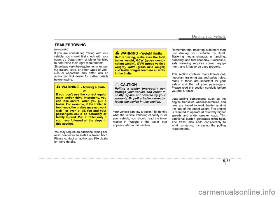 KIA Sorento 2012 2.G Owners Manual 553
Driving your vehicle
E140000AFDIf you are considering towing with your
vehicle, you should first check with your
countrys Department of Motor Vehicles
to determine their legal requirements.
Since