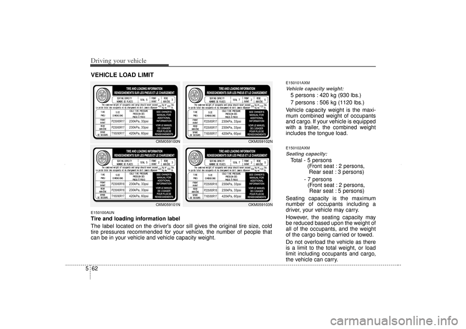 KIA Sorento 2012 2.G Owners Manual Driving your vehicle62
5
E150101AXMVehicle capacity weight:5 persons : 420 kg (930 lbs.)
7 persons : 506 kg (1120 lbs.)
Vehicle capacity weight is the maxi-
mum combined weight of occupants
and cargo.