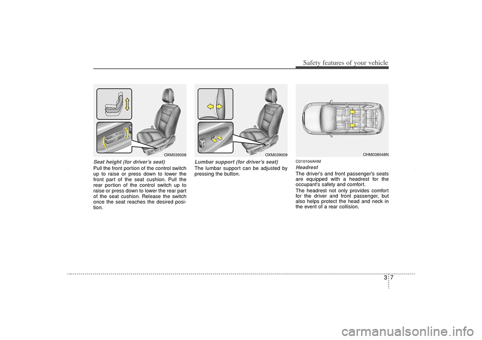 KIA Sorento 2012 2.G Owners Guide 37
Safety features of your vehicle
Seat height (for driver’s seat)Pull the front portion of the control switch
up to raise or press down to lower the
front part of the seat cushion. Pull the
rear po KIA Sorento 2012 2.G Owners Guide 37
Safety features of your vehicle
Seat height (for driver’s seat)Pull the front portion of the control switch
up to raise or press down to lower the
front part of the seat cushion. Pull the
rear po