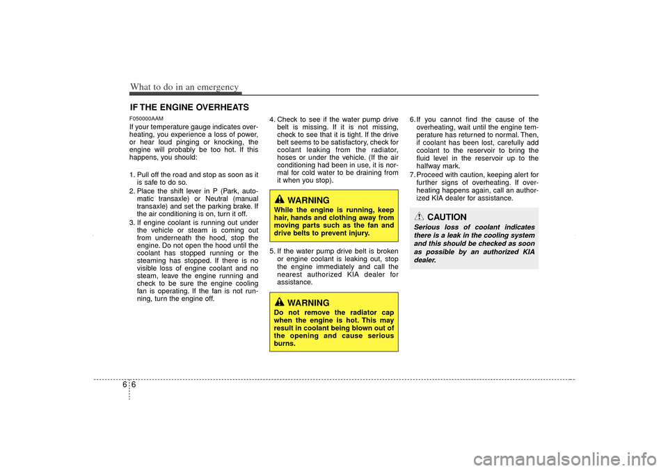 KIA Sorento 2012 2.G Owners Manual What to do in an emergency66IF THE ENGINE OVERHEATSF050000AAMIf your temperature gauge indicates over-
heating, you experience a loss of power,
or hear loud pinging or knocking, the
engine will probab