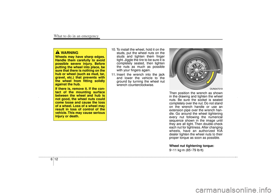 KIA Sorento 2012 2.G Owners Manual What to do in an emergency12
6
10. To install the wheel, hold it on the
studs, put the wheel nuts on the
studs and tighten them finger
tight. Jiggle the tire to be sure it is
completely seated, then t KIA Sorento 2012 2.G Owners Manual What to do in an emergency12
6
10. To install the wheel, hold it on the
studs, put the wheel nuts on the
studs and tighten them finger
tight. Jiggle the tire to be sure it is
completely seated, then t