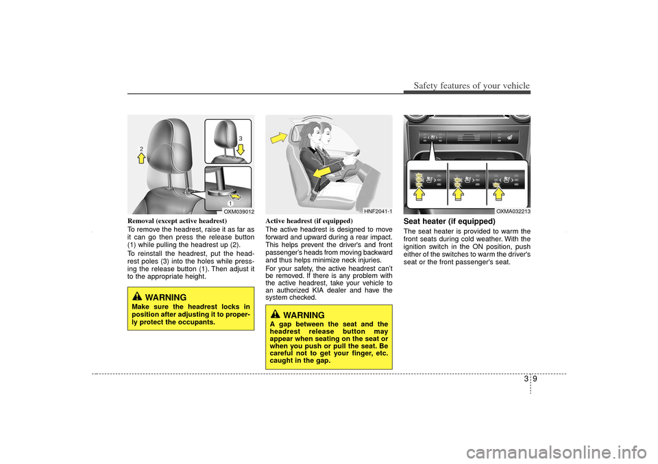 KIA Sorento 2012 2.G Owners Manual 39
Safety features of your vehicle
Removal (except active headrest)
To remove the headrest, raise it as far as
it can go then press the release button
(1) while pulling the headrest up (2).
To reinsta