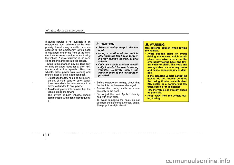 KIA Sorento 2012 2.G Owners Manual What to do in an emergency18
6If towing service is not available in an
emergency, your vehicle may be tem-
porarily towed using a cable or chain
secured to the emergency towing hook
(if equipped) unde KIA Sorento 2012 2.G Owners Manual What to do in an emergency18
6If towing service is not available in an
emergency, your vehicle may be tem-
porarily towed using a cable or chain
secured to the emergency towing hook
(if equipped) unde
