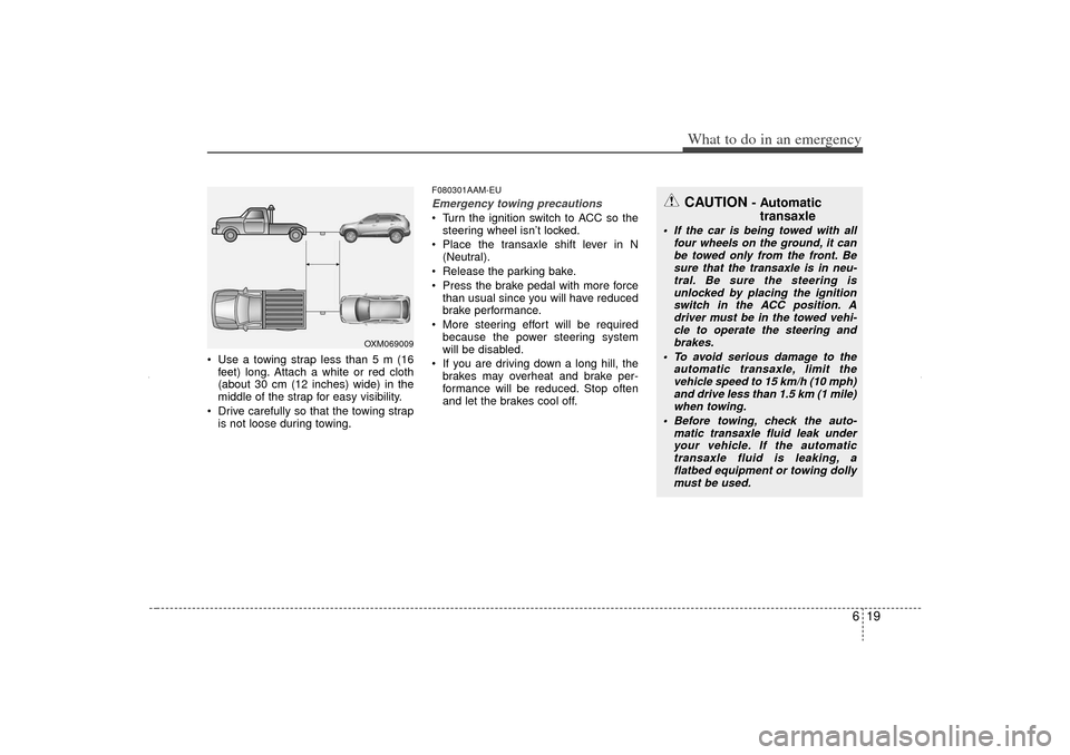KIA Sorento 2012 2.G Owners Manual 619
What to do in an emergency
 Use a towing strap less than 5 m (16feet) long. Attach a white or red cloth
(about 30 cm (12 inches) wide) in the
middle of the strap for easy visibility.
 Drive care