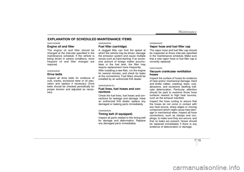 KIA Sorento 2012 2.G Owners Manual 715
Maintenance
EXPLANATION OF SCHEDULED MAINTENANCE ITEMSG050100AHMEngine oil and filterThe engine oil and filter should be
changed at the intervals specified in the
maintenance schedule. If the vehi KIA Sorento 2012 2.G Owners Manual 715
Maintenance
EXPLANATION OF SCHEDULED MAINTENANCE ITEMSG050100AHMEngine oil and filterThe engine oil and filter should be
changed at the intervals specified in the
maintenance schedule. If the vehi