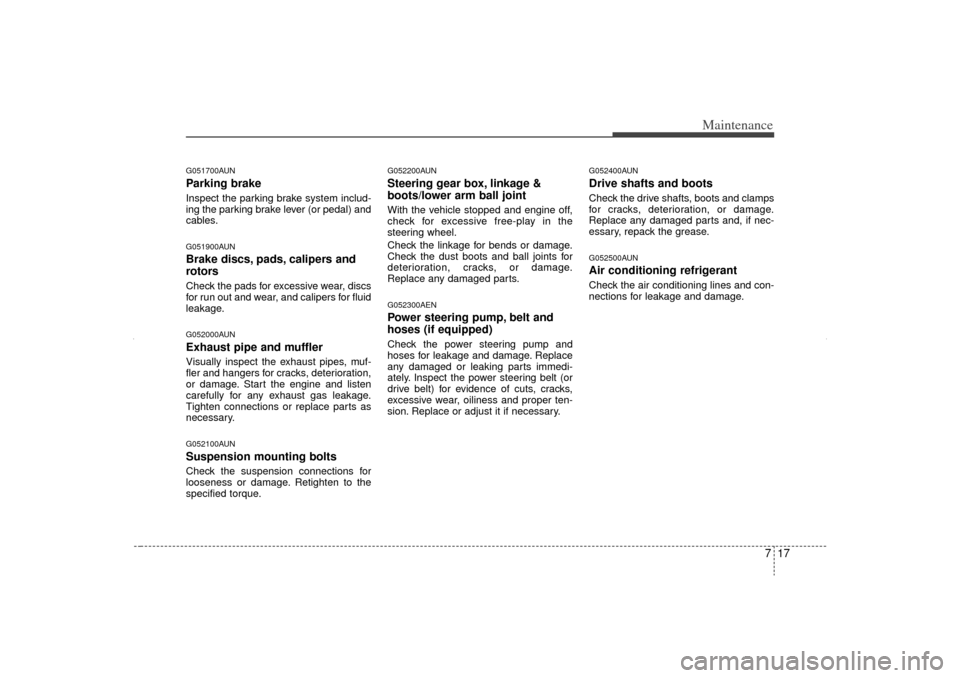 KIA Sorento 2012 2.G Owners Manual 717
Maintenance
G051700AUNParking brakeInspect the parking brake system includ-
ing the parking brake lever (or pedal) and
cables.G051900AUNBrake discs, pads, calipers and
rotorsCheck the pads for exc